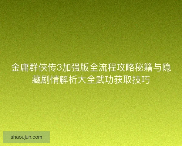 金庸群侠传3加强版全流程攻略秘籍与隐藏剧情解析大全武功获取技巧